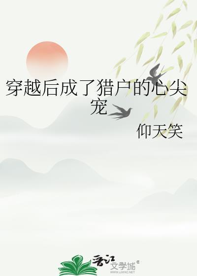 穿越后成为猎户的心尖宠仰天笑全文