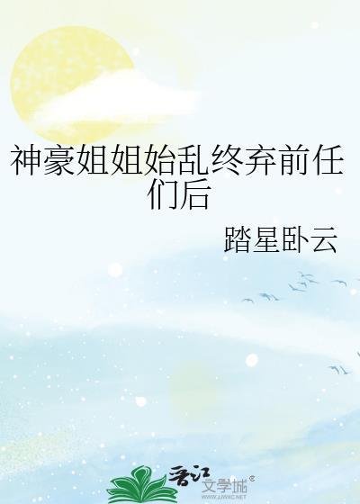 神豪姐姐始乱终弃前任们后